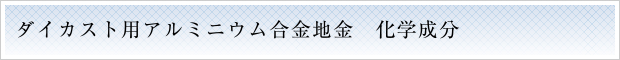 ダイカスト用アルミニウム合金地金　化学成分