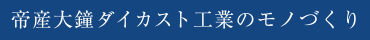 帝産大鐘ダイカスト工業のモノづくり