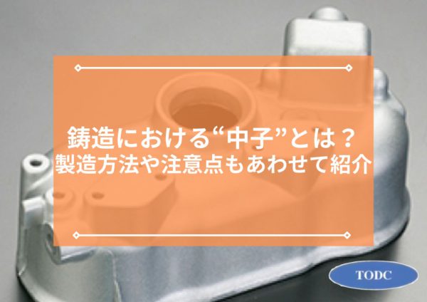 鋳造における「中子」とは？製造方法や注意点もあわせて紹介